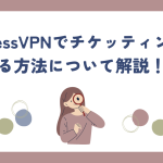 ExpressVPNでチケッティングする方法について解説！